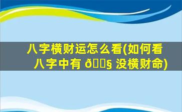 八字横财运怎么看(如何看八字中有 🐧 没横财命)